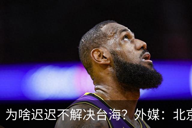 为啥迟迟不解决台海？外媒：北京可能在等，等3大问题解决再动手